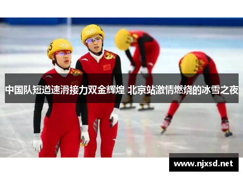 中国队短道速滑接力双金辉煌 北京站激情燃烧的冰雪之夜