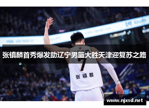 张镇麟首秀爆发助辽宁男篮大胜天津迎复苏之路