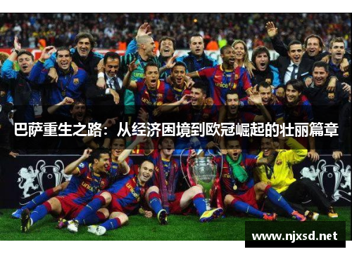 巴萨重生之路：从经济困境到欧冠崛起的壮丽篇章