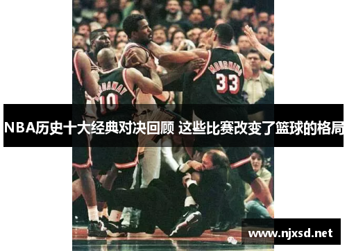 NBA历史十大经典对决回顾 这些比赛改变了篮球的格局