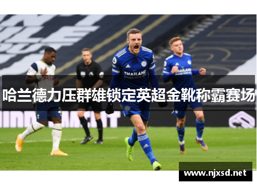 哈兰德力压群雄锁定英超金靴称霸赛场