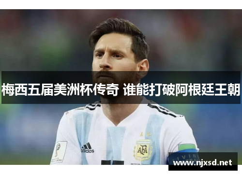 梅西五届美洲杯传奇 谁能打破阿根廷王朝