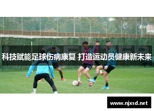 科技赋能足球伤病康复 打造运动员健康新未来