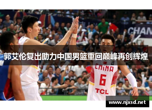 郭艾伦复出助力中国男篮重回巅峰再创辉煌