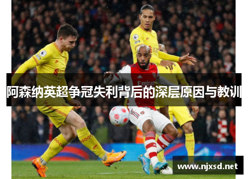 阿森纳英超争冠失利背后的深层原因与教训