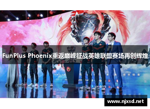 FunPlus Phoenix重返巅峰征战英雄联盟赛场再创辉煌