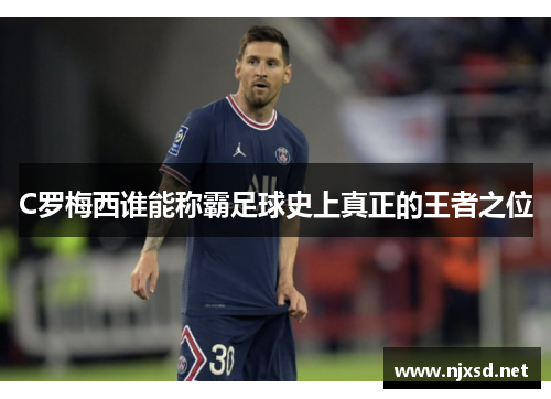 C罗梅西谁能称霸足球史上真正的王者之位