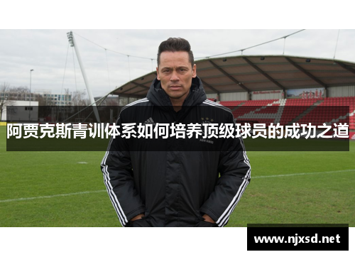 阿贾克斯青训体系如何培养顶级球员的成功之道