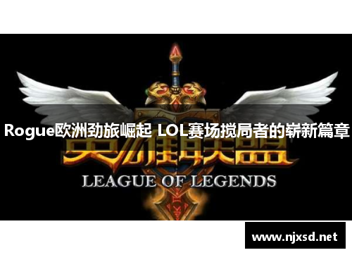 Rogue欧洲劲旅崛起 LOL赛场搅局者的崭新篇章
