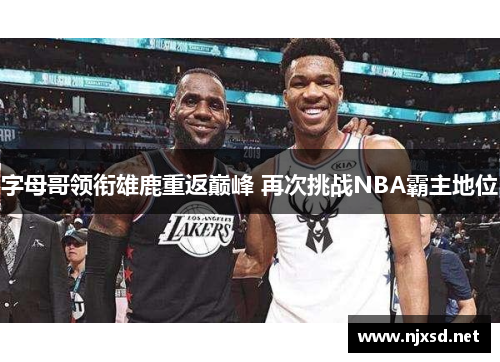 字母哥领衔雄鹿重返巅峰 再次挑战NBA霸主地位