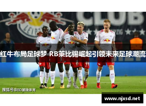 红牛布局足球梦 RB莱比锡崛起引领未来足球潮流