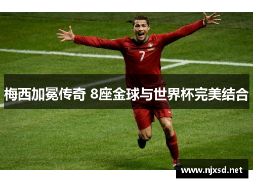 梅西加冕传奇 8座金球与世界杯完美结合