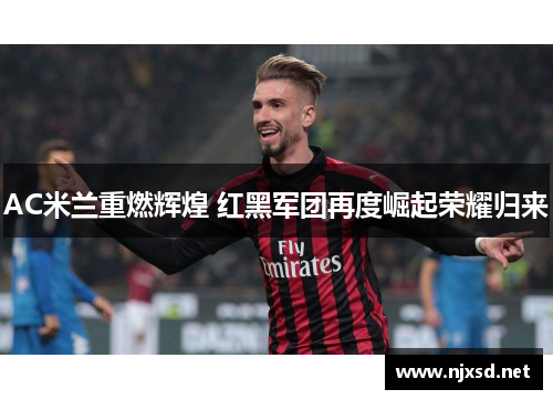 AC米兰重燃辉煌 红黑军团再度崛起荣耀归来