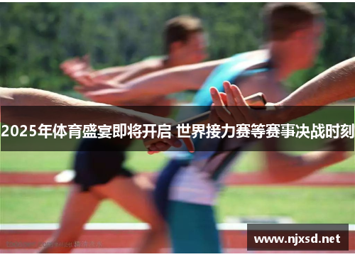 2025年体育盛宴即将开启 世界接力赛等赛事决战时刻