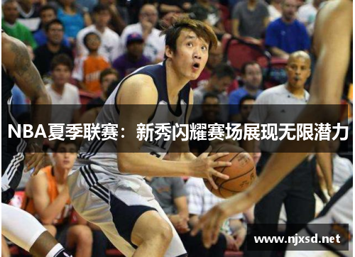 NBA夏季联赛：新秀闪耀赛场展现无限潜力