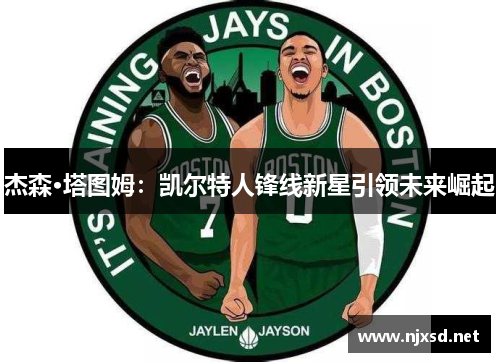 杰森·塔图姆：凯尔特人锋线新星引领未来崛起