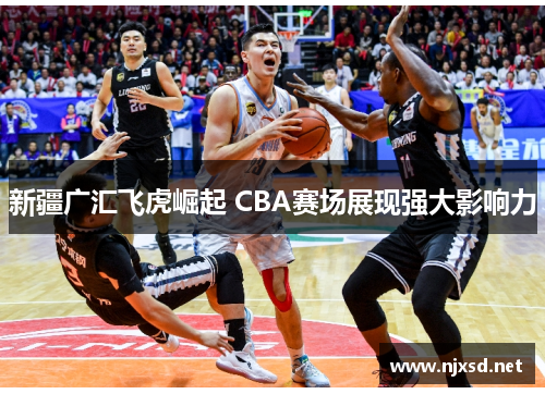 新疆广汇飞虎崛起 CBA赛场展现强大影响力
