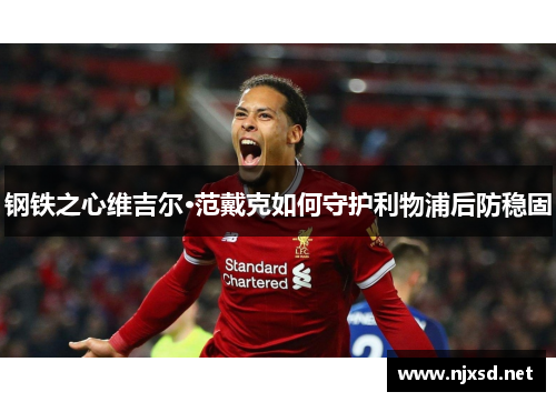 钢铁之心维吉尔·范戴克如何守护利物浦后防稳固