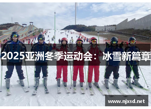 2025亚洲冬季运动会：冰雪新篇章