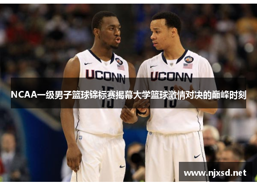 NCAA一级男子篮球锦标赛揭幕大学篮球激情对决的巅峰时刻
