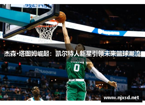 杰森·塔图姆崛起：凯尔特人新星引领未来篮球潮流
