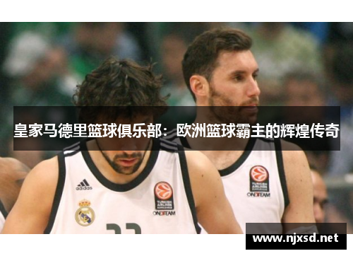 皇家马德里篮球俱乐部：欧洲篮球霸主的辉煌传奇