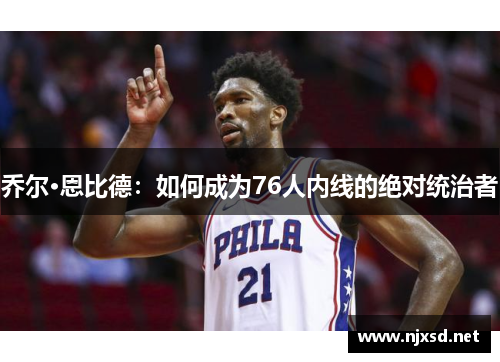 乔尔·恩比德：如何成为76人内线的绝对统治者