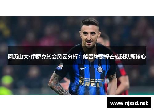 阿历山大·伊萨克转会风云分析：能否崭露锋芒成球队新核心