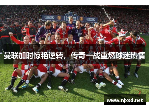 曼联加时惊艳逆转，传奇一战重燃球迷热情