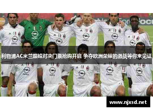 利物浦AC米兰巅峰对决门票抢购开启 争夺欧洲荣耀的激战等你来见证