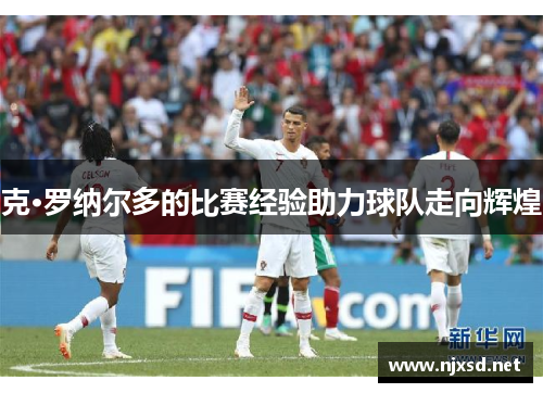 克·罗纳尔多的比赛经验助力球队走向辉煌
